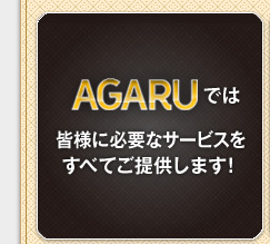 AGARUでは皆様に必要なサービスをすべてご提供します！